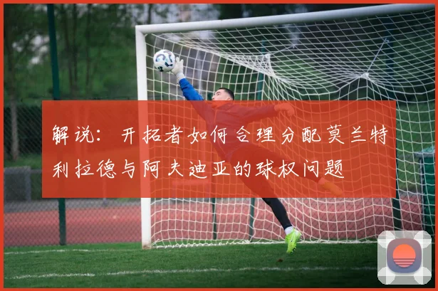 解说：开拓者如何合理分配莫兰特利拉德与阿夫迪亚的球权问题