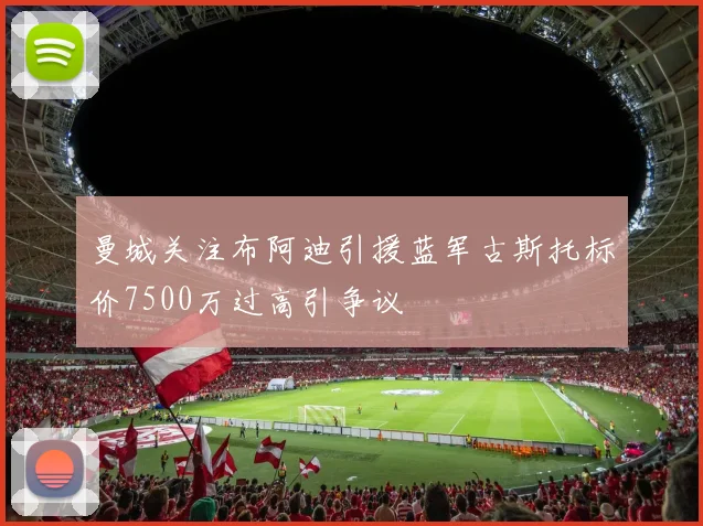 曼城关注布阿迪引援蓝军古斯托标价7500万过高引争议