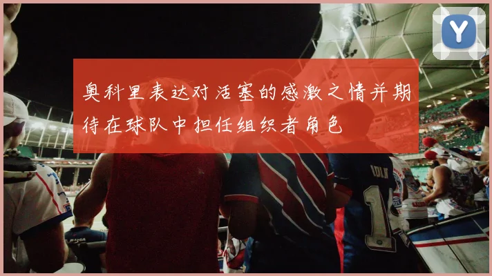 奥科里表达对活塞的感激之情并期待在球队中担任组织者角色