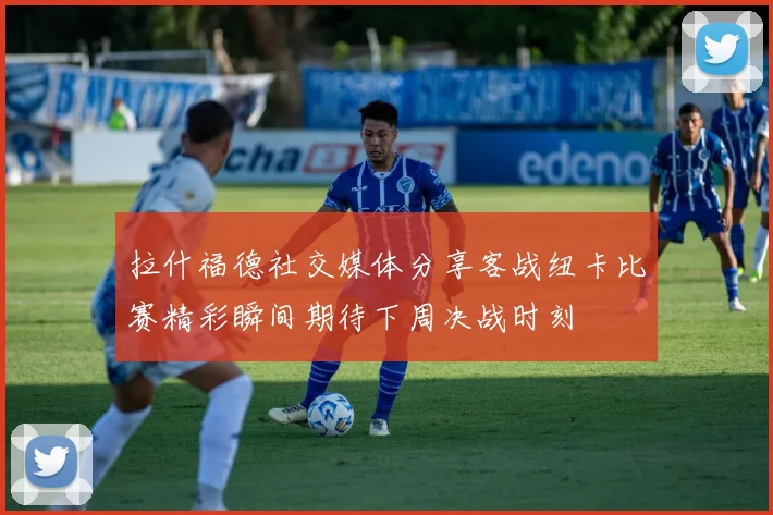 拉什福德社交媒体分享客战纽卡比赛精彩瞬间期待下周决战时刻