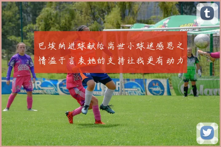 巴埃纳进球献给离世小球迷感恩之情溢于言表她的支持让我更有动力