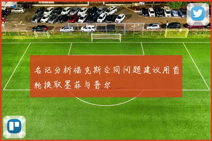 名记分析福克斯合同问题建议用首轮换取墨菲与普尔
