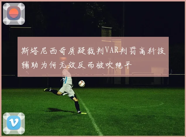斯塔尼西奇质疑裁判VAR判罚高科技辅助为何无效反而被吹绝平