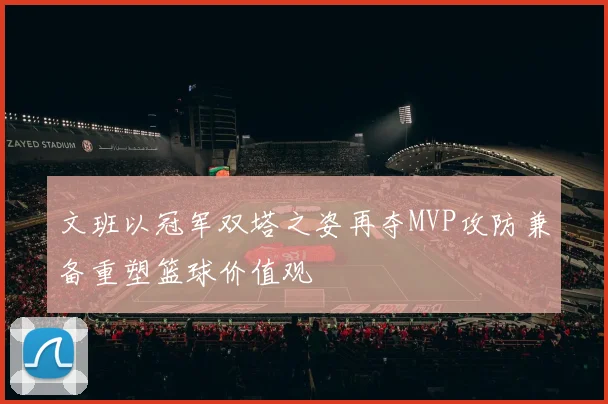 文班以冠军双塔之姿再夺MVP攻防兼备重塑篮球价值观