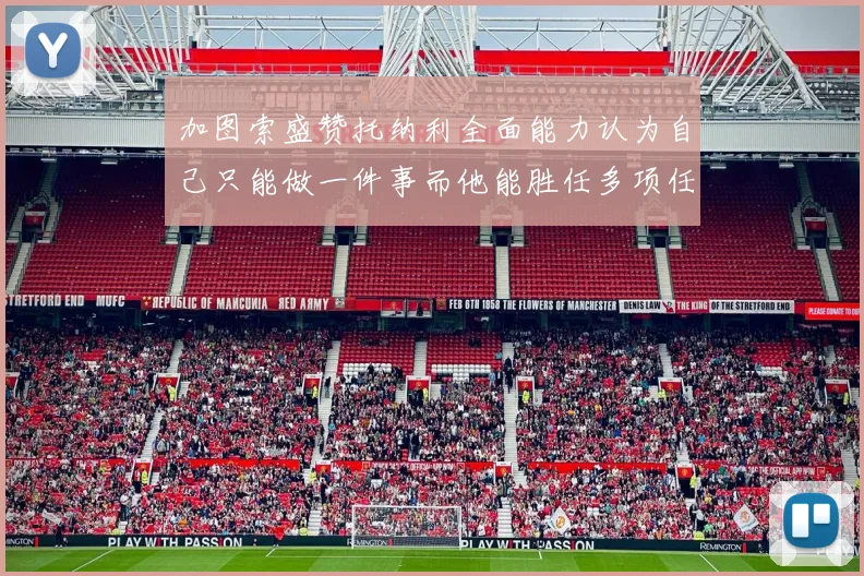 加图索盛赞托纳利全面能力认为自己只能做一件事而他能胜任多项任务