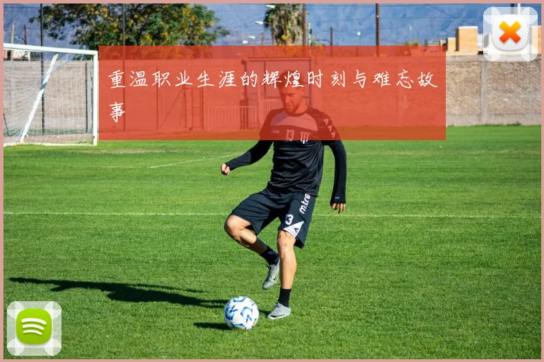 重温职业生涯的辉煌时刻与难忘故事