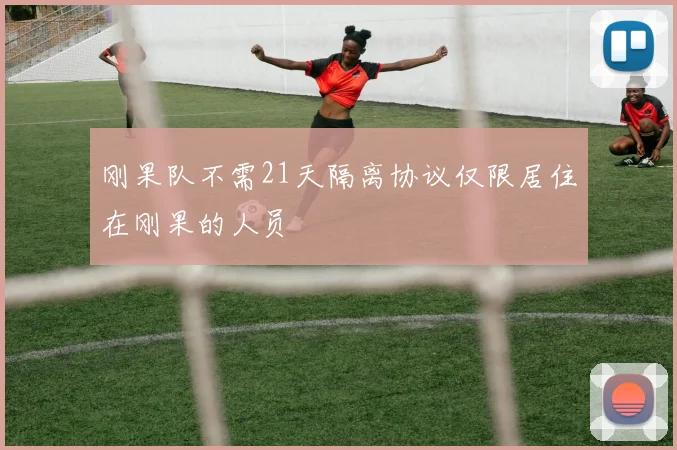 刚果队不需21天隔离协议仅限居住在刚果的人员