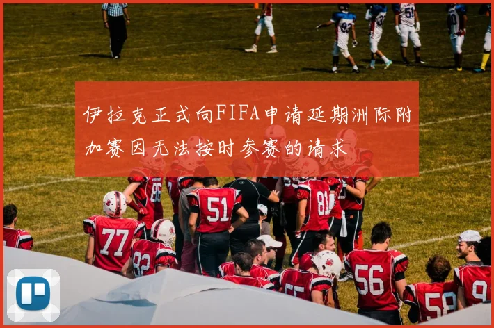 伊拉克正式向FIFA申请延期洲际附加赛因无法按时参赛的请求