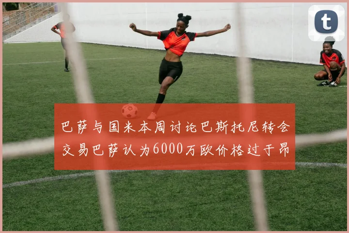 巴萨与国米本周讨论巴斯托尼转会交易巴萨认为6000万欧价格过于昂贵