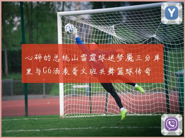 心碎的总统山雷霆球迷梦魇三分库里与G6汤表哥文班共舞篮球传奇
