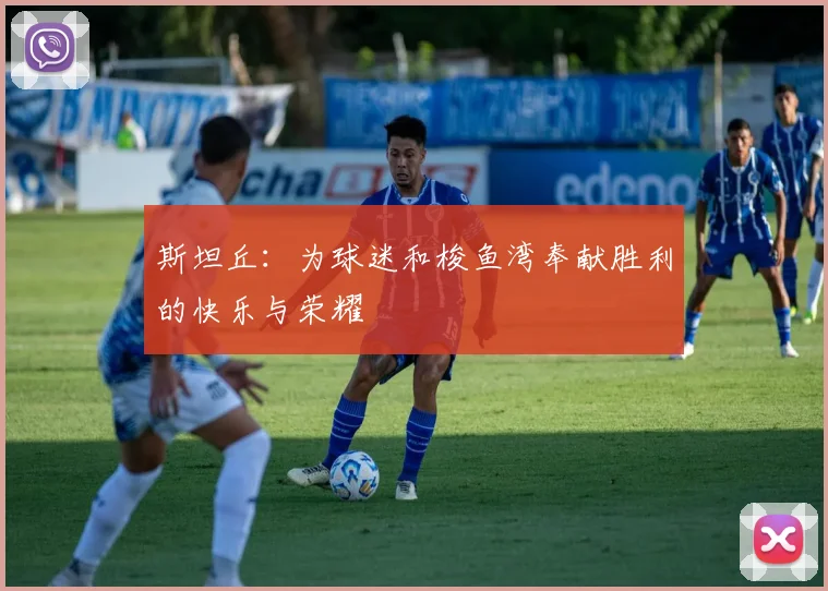 斯坦丘：为球迷和梭鱼湾奉献胜利的快乐与荣耀